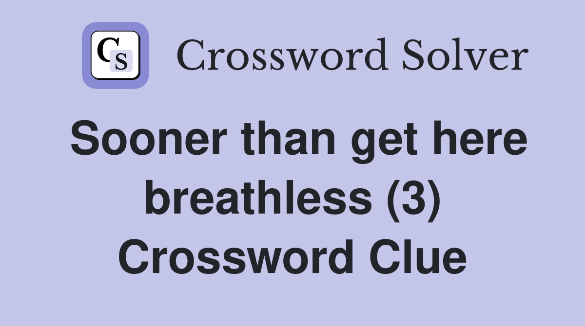 Sooner than get here breathless (3) Crossword Clue Answers